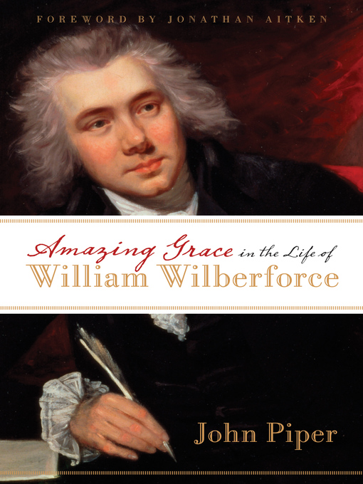 Title details for Amazing Grace in the Life of William Wilberforce (Foreword by Jonathan Aitken) by John Piper - Available